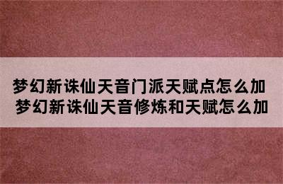 梦幻新诛仙天音门派天赋点怎么加 梦幻新诛仙天音修炼和天赋怎么加